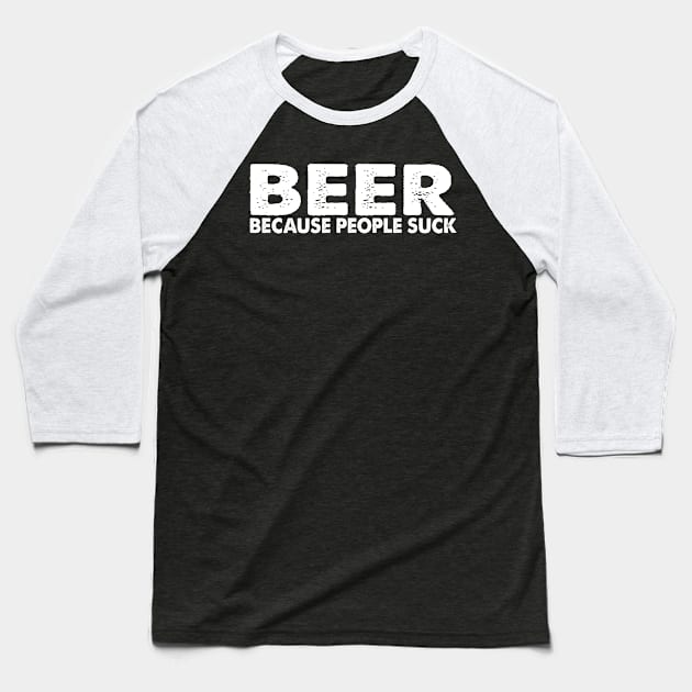 Beer Cause People Suck Baseball T-Shirt by HelloShirt Design